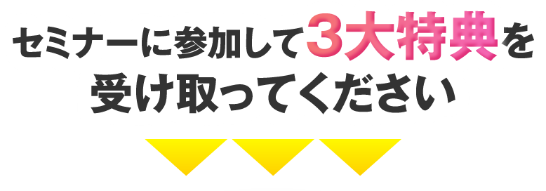 セミナーに参加して3大特典を受け取ってください